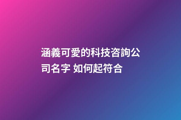 涵義可愛的科技咨詢公司名字 如何起符合-第1張-公司起名-玄機派